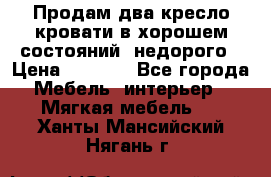 Продам два кресло кровати в хорошем состояний  недорого › Цена ­ 3 000 - Все города Мебель, интерьер » Мягкая мебель   . Ханты-Мансийский,Нягань г.